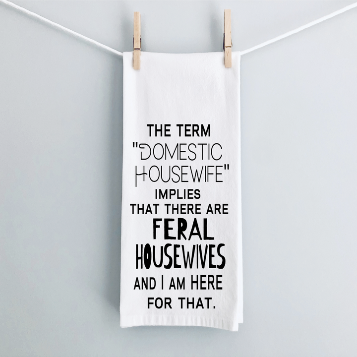 rectangular white kitchen towels with the words, the term "domestic housewife" implies that there are feral housewives and I am here for that.