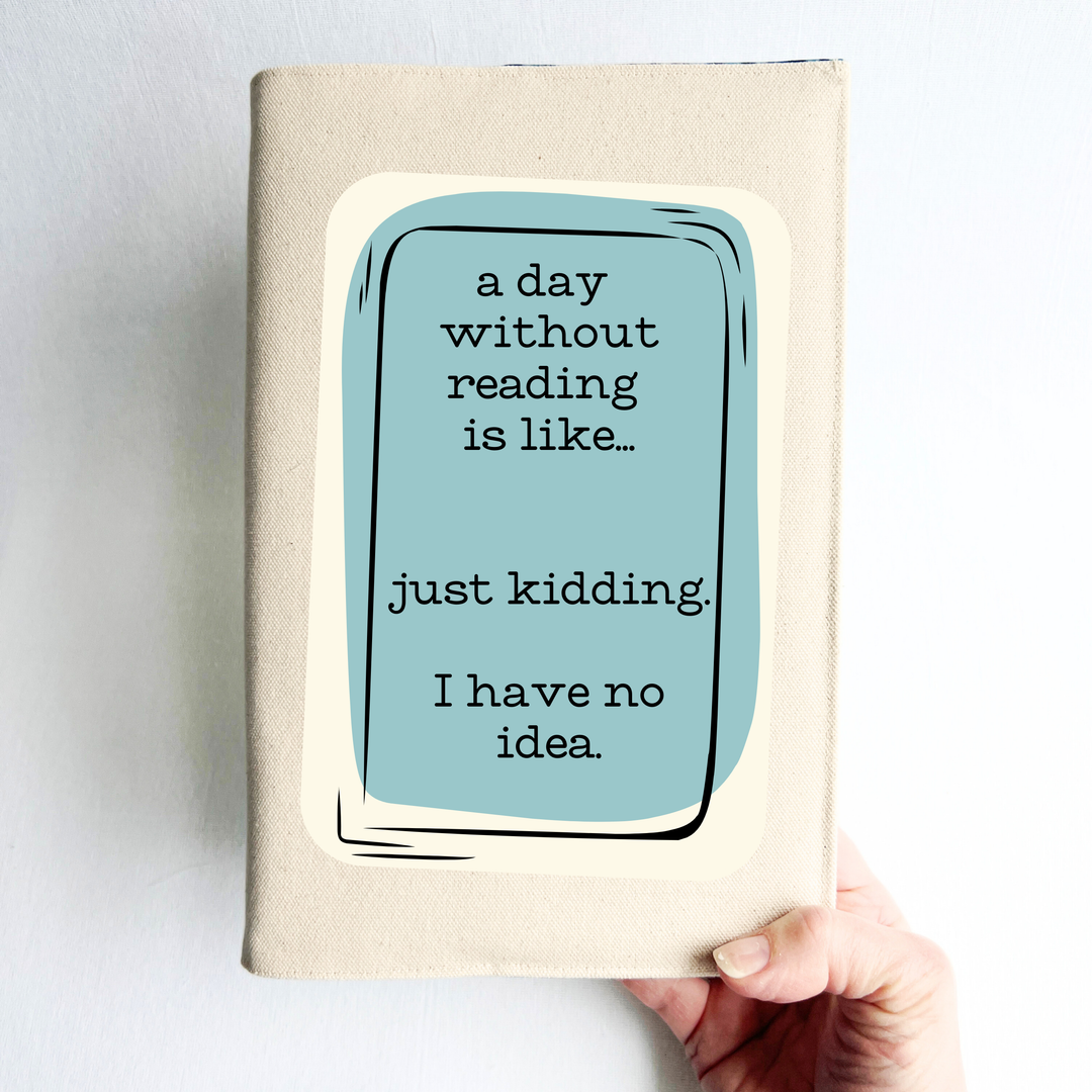a hand holding a book covered with a reusable book cover in linen, with the words, 'a day without reading is like.. just kidding. I have no idea. ' in black lettering, placed on a rectangular light blue box design.