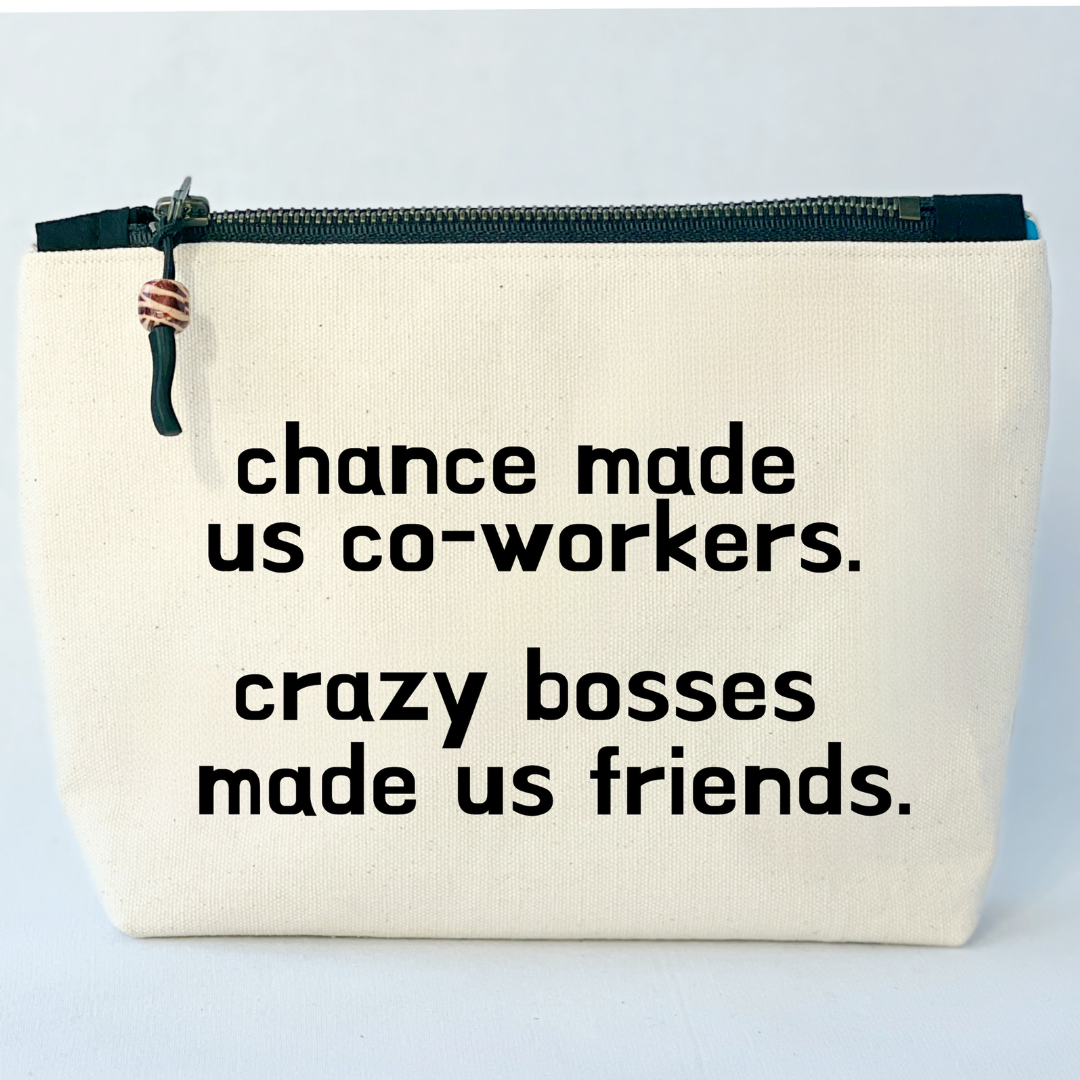 square linen-color canvas zip bag with black zipper and the words, chance made us co-workers. Crazy bosses made us friends.
