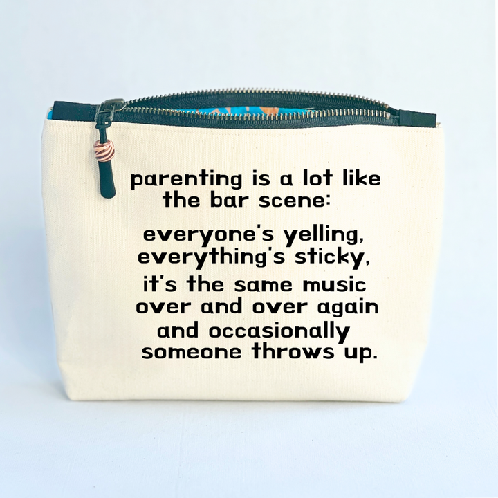 square linen-color canvas zip bag with black zipper and the words, parenting is a lot like the bar scene: everyone's yelling, everything's sticky, it's the same music over and over again and occasionally someone throws up.
