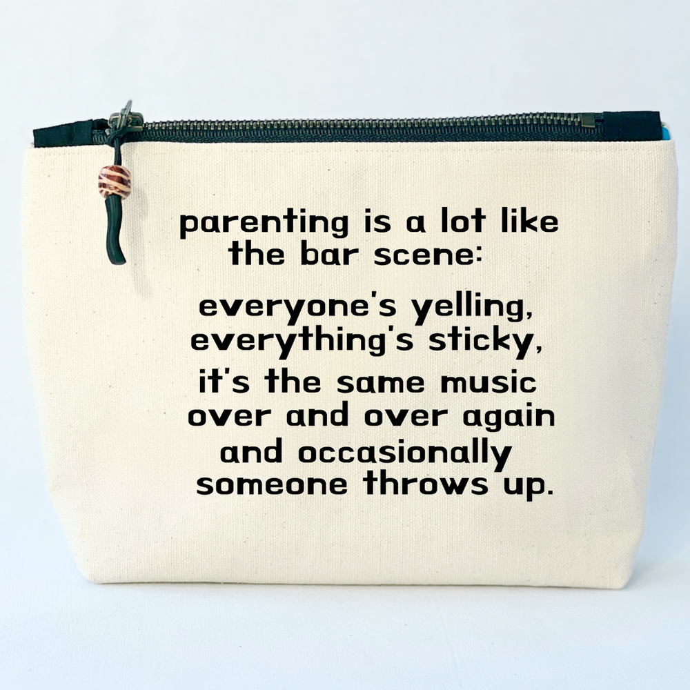 square linen-color canvas zip bag with black zipper and the words, parenting is a lot like the bar scene: everyone's yelling, everything's sticky, it's the same music over and over again and occasionally someone throws up.