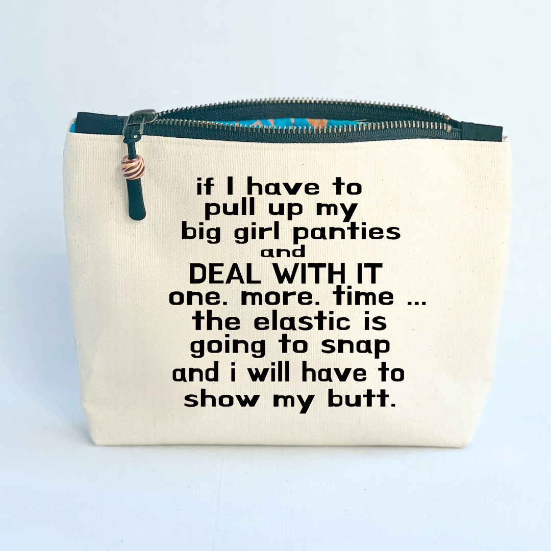 square canvas zip bag with black zipper and the words, if I have to pull up my big girl panties and deal with it one more time, the elastic is going to snap and I will have to show my butt