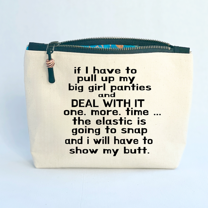 square canvas zip bag with black zipper and the words, if I have to pull up my big girl panties and deal with it one more time, the elastic is going to snap and I will have to show my butt