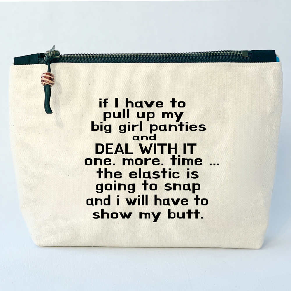 square canvas zip bag with black zipper and the words, if I have to pull up my big girl panties and deal with it one more time, the elastic is going to snap and I will have to show my butt