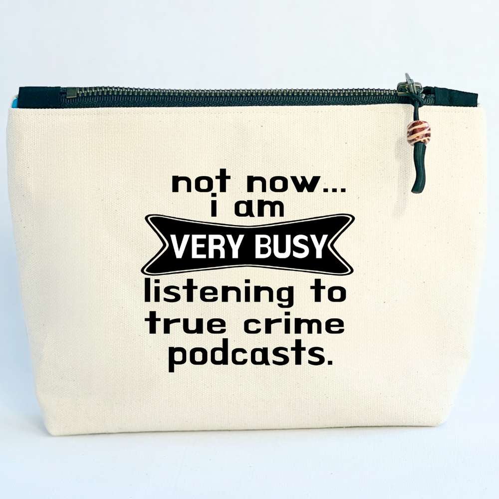 square linen-color canvas zip bag with black zipper and the words, not now..I am very busy listening to true crime podcasts.