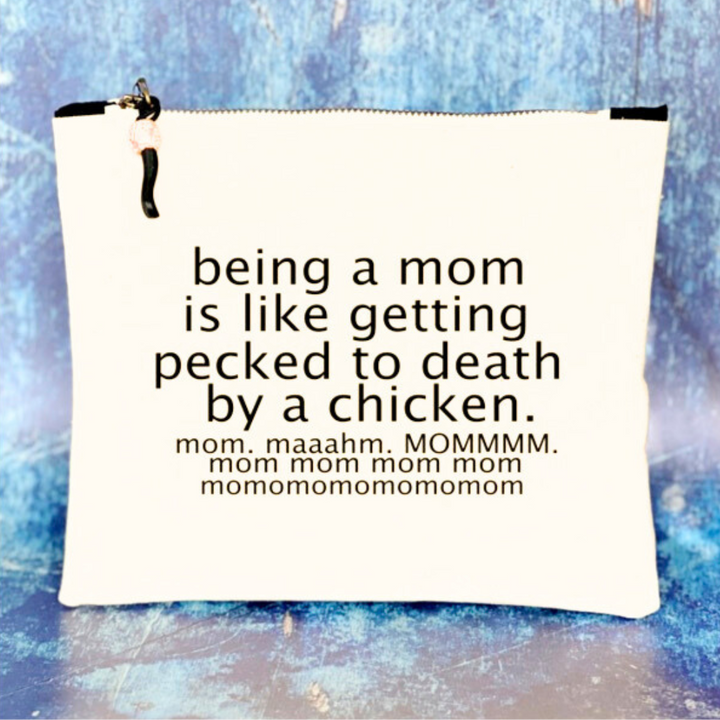 canvas zip bag measuring 9x7 with the words, "being a mom is like getting pecked to death by a chicken. mom. maahm. MOMMMMM!" in black lettering.