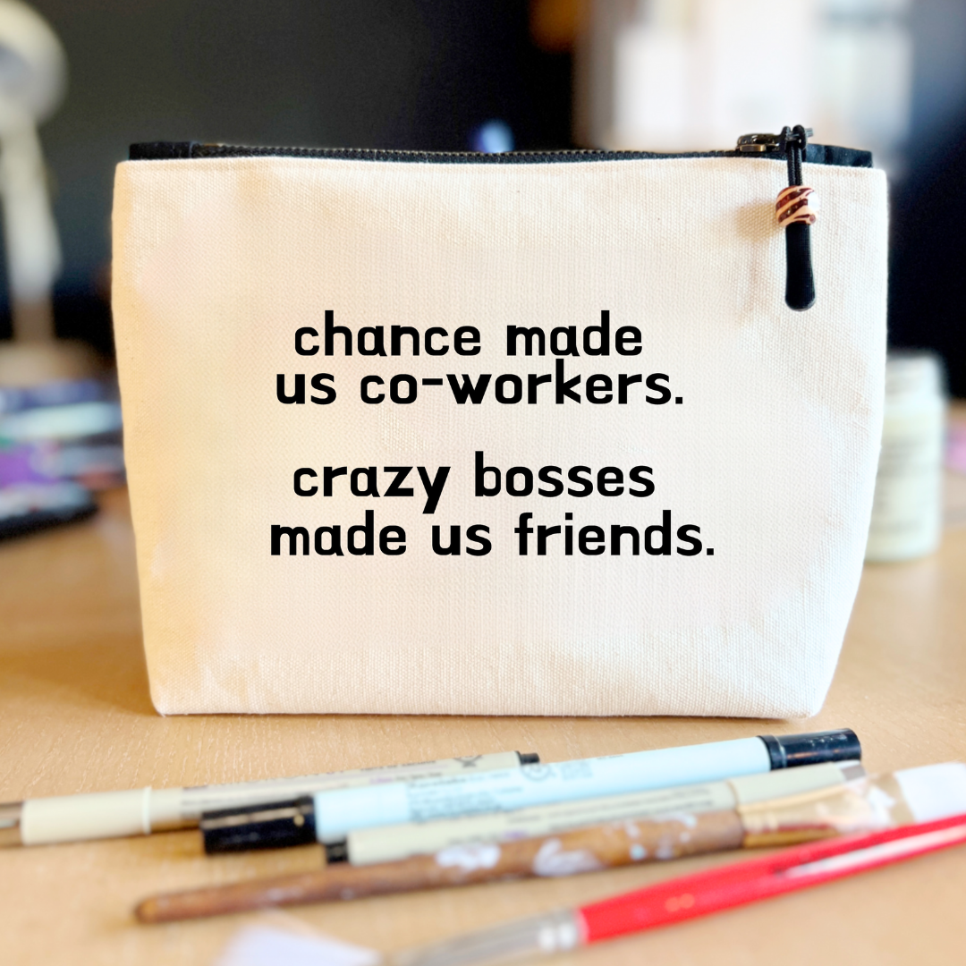 square linen-color canvas zip bag with black zipper and the words, chance made us co-workers. Crazy bosses made us friends.