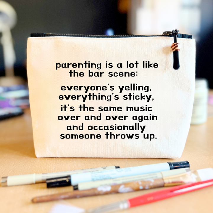 square linen-color canvas zip bag with black zipper and the words, parenting is a lot like the bar scene: everyone's yelling, everything's sticky, it's the same music over and over again and occasionally someone throws up.