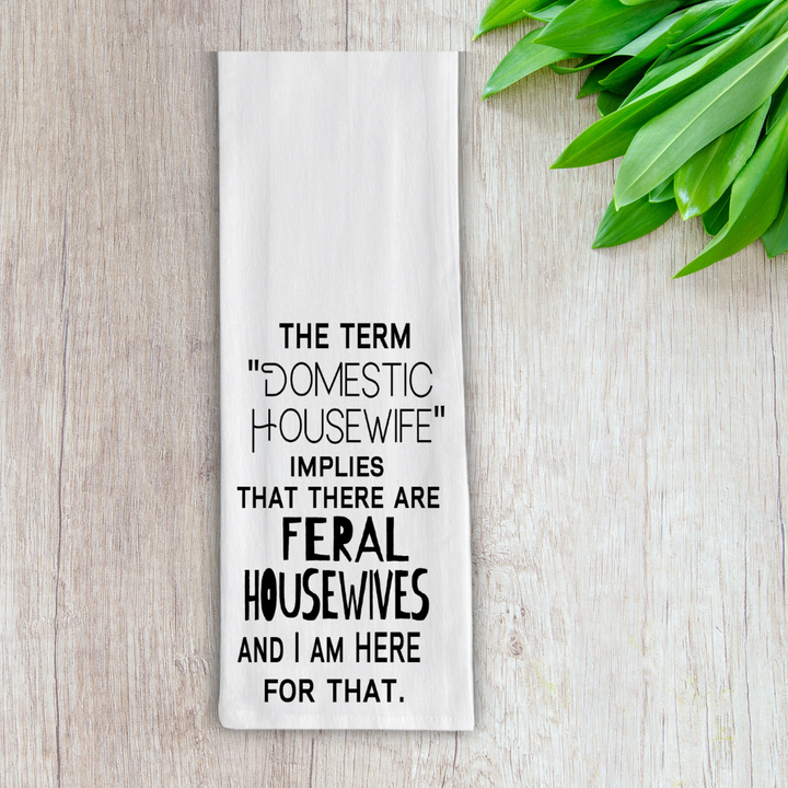 rectangular white kitchen towels with the words, the term "domestic housewife" implies that there are feral housewives and I am here for that.