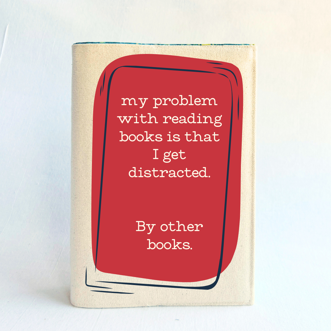 a book covered with a linen-colored canvas reusable book cover.  A rectangular design in cherry red tops the cover, with the words, 'my problem with reading is that I get distracted.  By other books.'