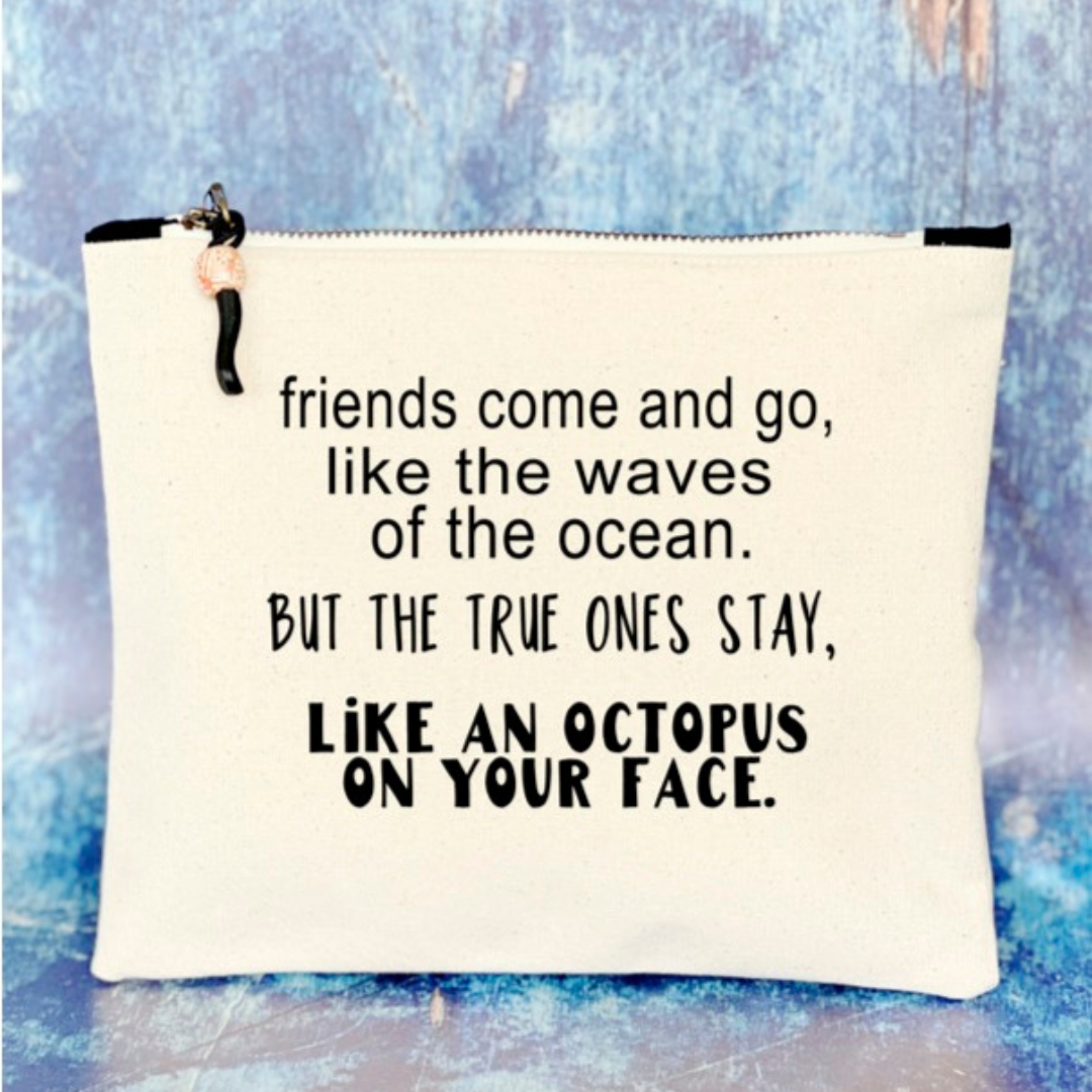 9x7 inch canvas bag with zipper pull,  with the words, "friends come and go, like the waves of the ocean. But the true ones stay, like an octopus on your face."