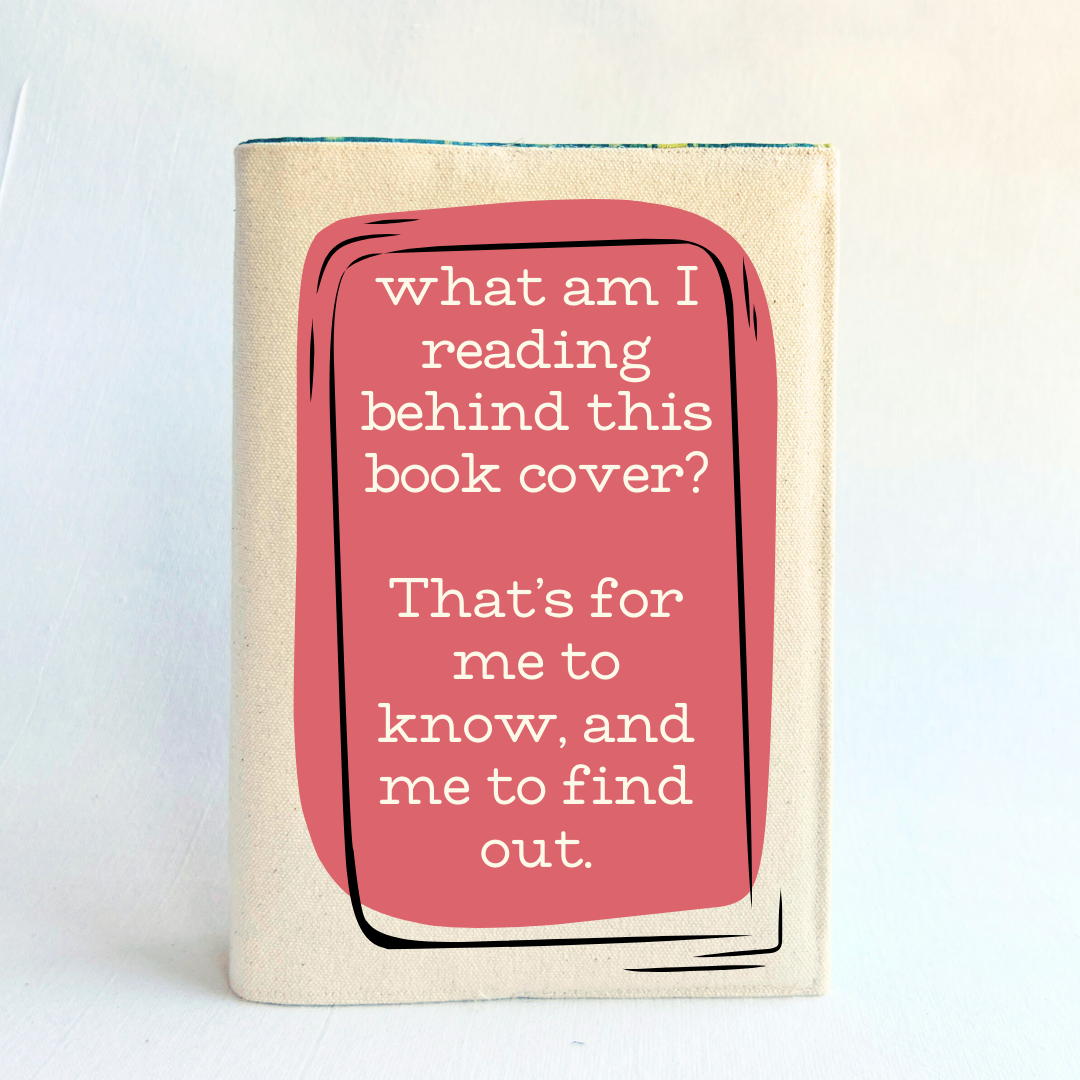A canvas, reusable book cover in linen, with the words, 'what am I reading behind this book cover?  That's for me to know, and me to find out' in cream lettering, placed on a rectangular coral box design.