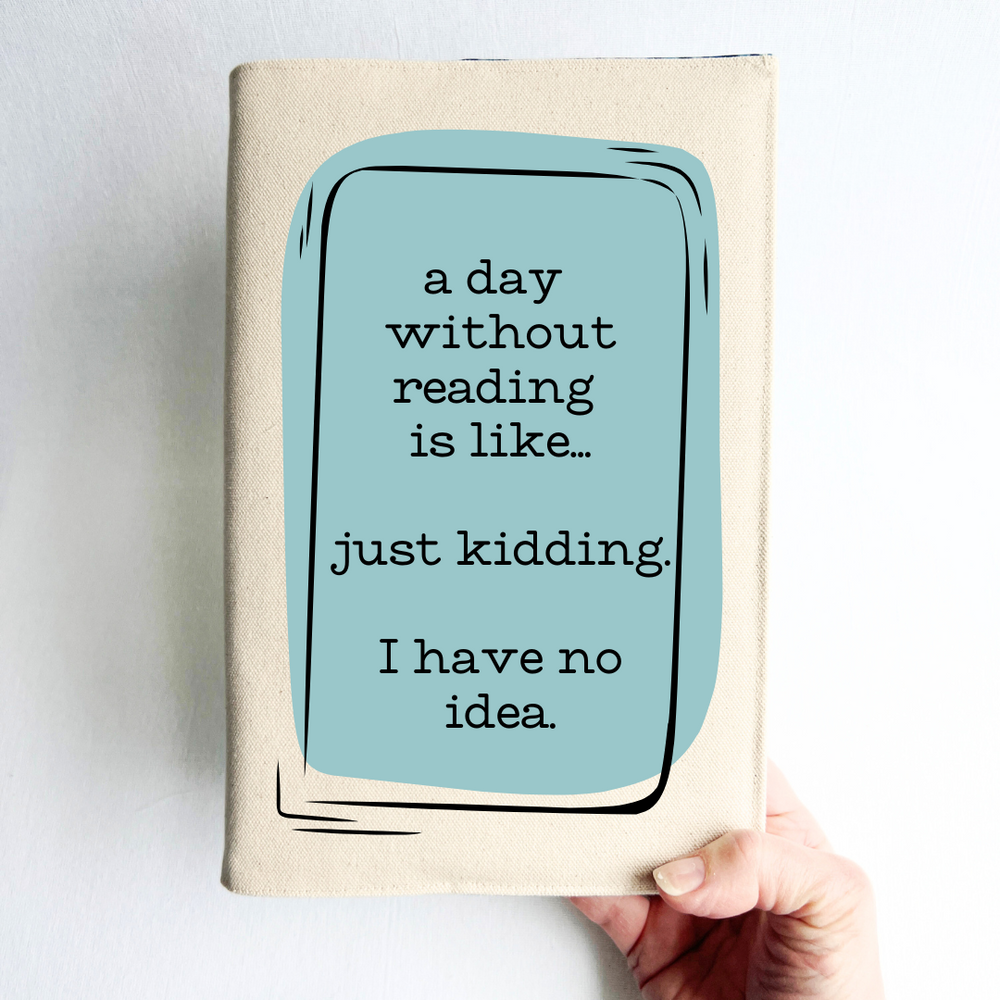 a hand holding a book covered with a reusable book cover in linen, with the words, 'a day without reading is like.. just kidding. I have no idea. ' in black lettering, placed on a rectangular light blue box design.