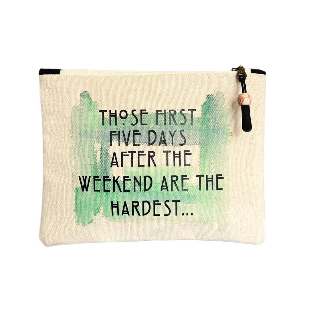 rectanagular canvas zip pouch in linen color, with a zipper pull.  Green watercolor paint is the background for the words, those first five days after the weekend are the hardest, in black lettering.