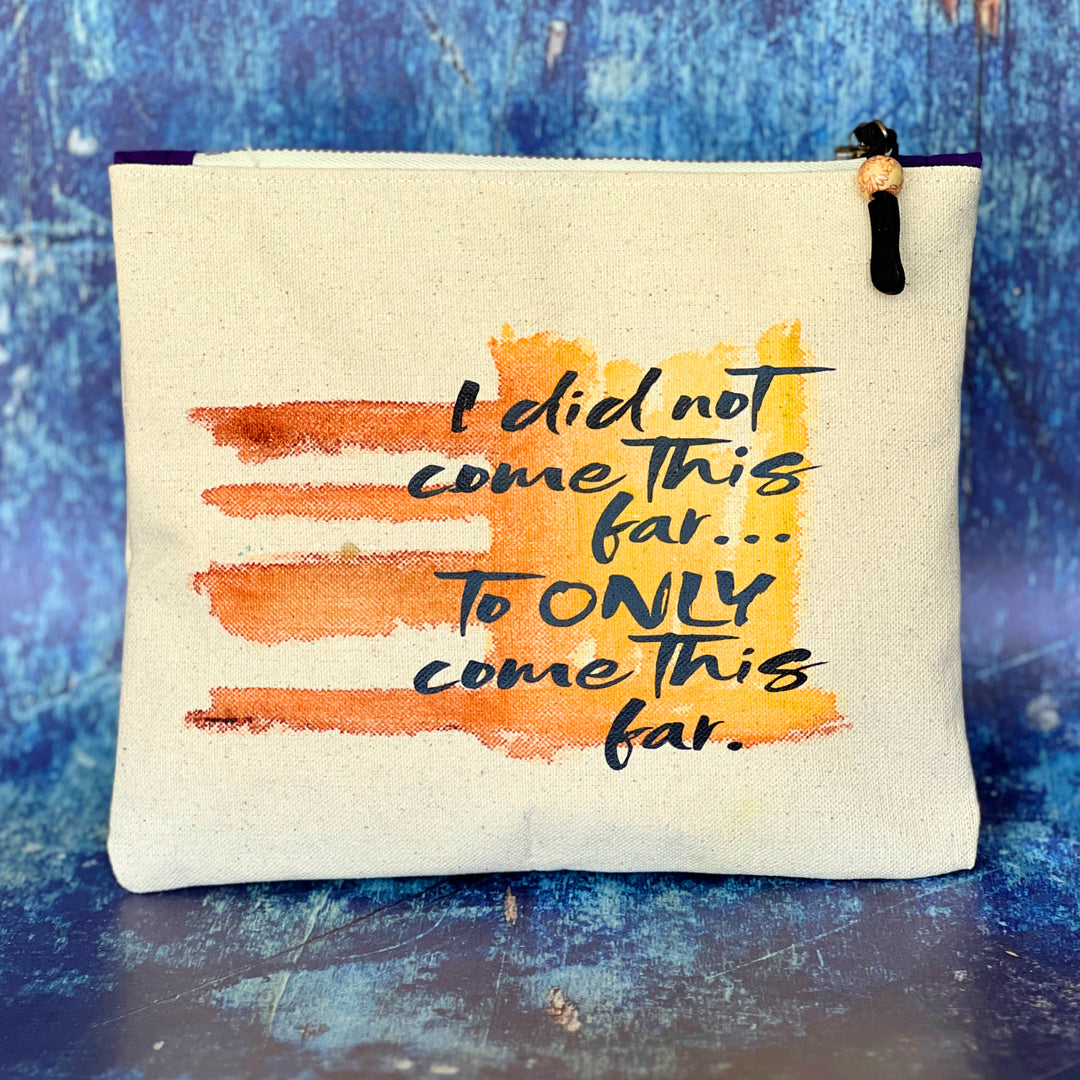 square canvas zip bag with the words, I did not come this far to ONLY come this far.