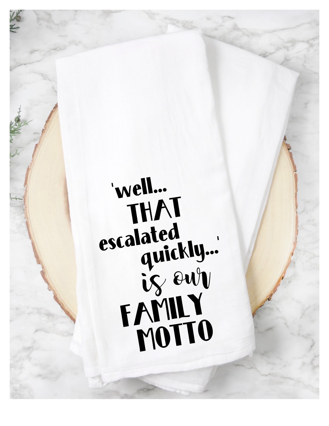 white cotton kitchen towel with the words, 'well..THAT escalated quickly...is our FAMILY MOTTO.'