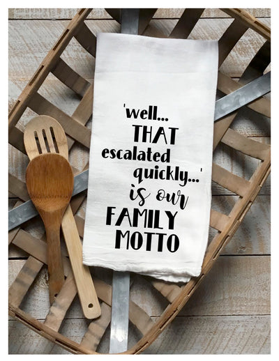 white cotton kitchen towel with the words, 'well..THAT escalated quickly...is our FAMILY MOTTO.'