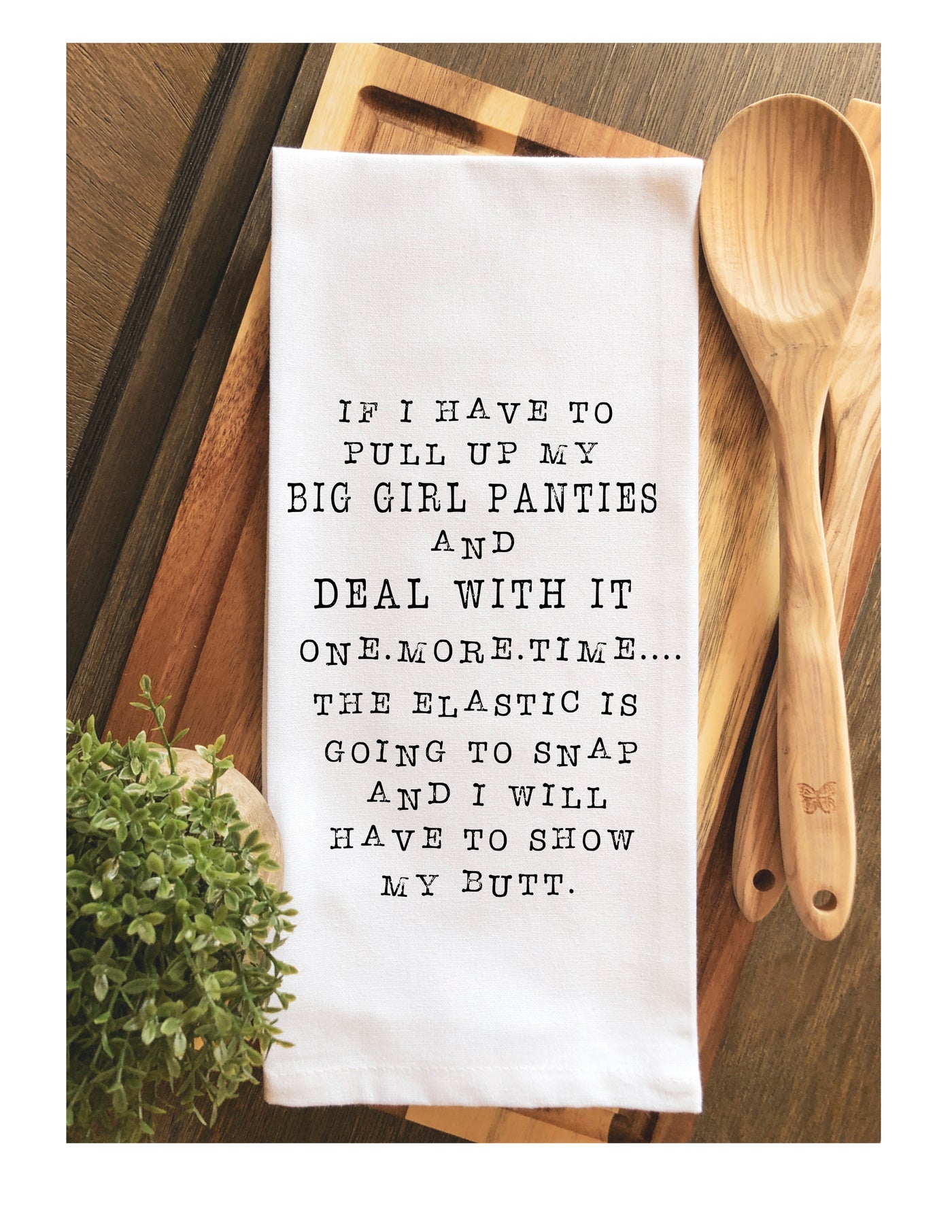 white kitchen towel with the words, " If I have to pull up my big girl panties and deal with it one.more.time..the elastic is going to snap and I will have to show my butt."